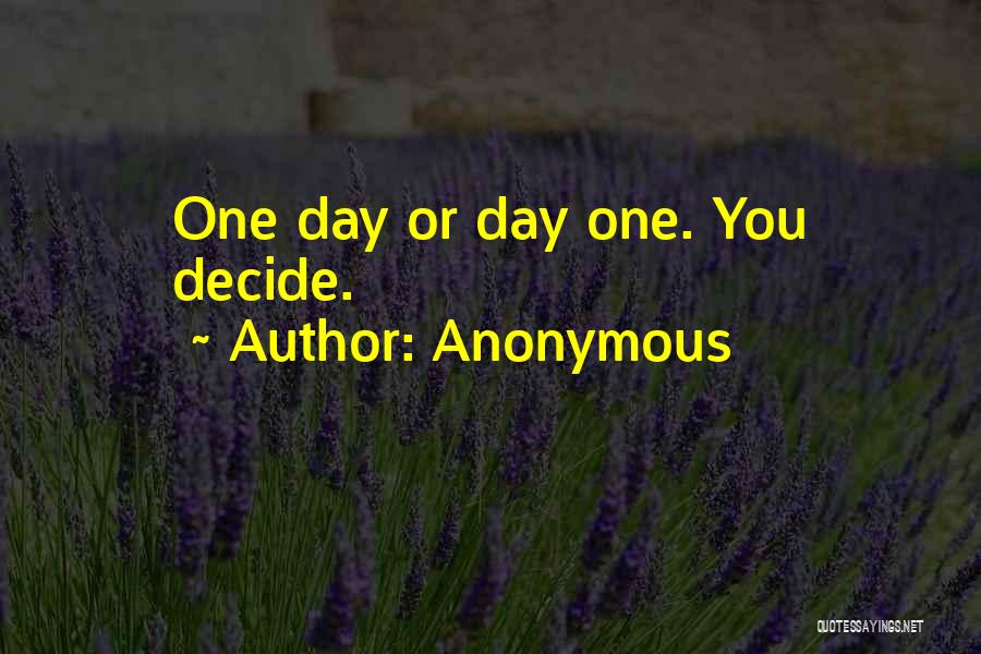 Anonymous Quotes: One Day Or Day One. You Decide.