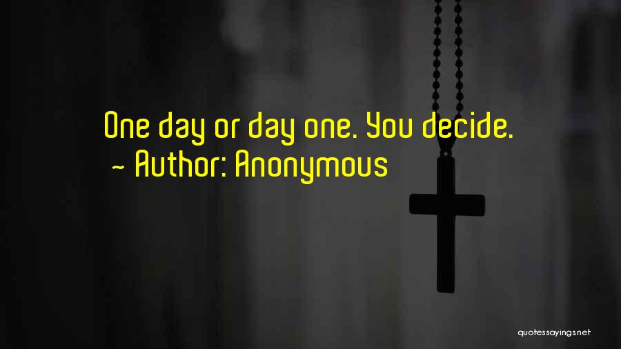 Anonymous Quotes: One Day Or Day One. You Decide.