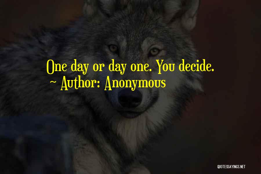 Anonymous Quotes: One Day Or Day One. You Decide.