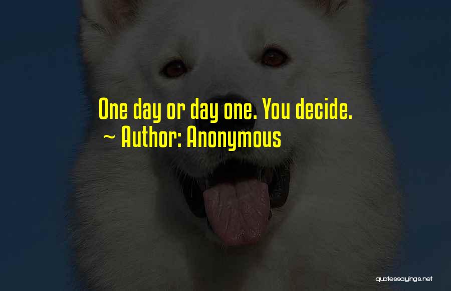 Anonymous Quotes: One Day Or Day One. You Decide.
