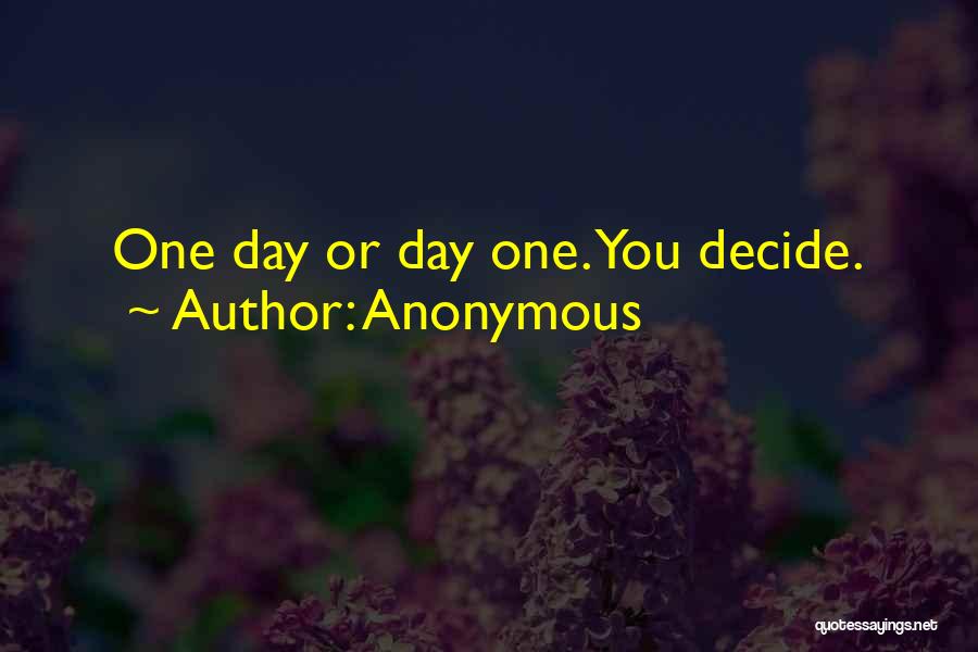 Anonymous Quotes: One Day Or Day One. You Decide.
