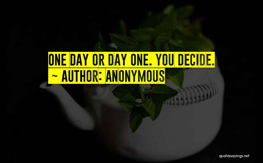 Anonymous Quotes: One Day Or Day One. You Decide.