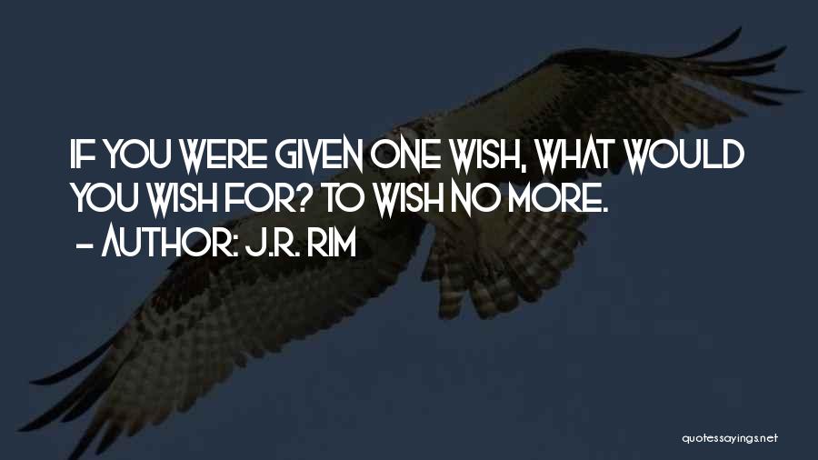 J.R. Rim Quotes: If You Were Given One Wish, What Would You Wish For? To Wish No More.