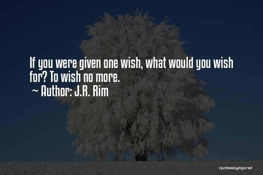 J.R. Rim Quotes: If You Were Given One Wish, What Would You Wish For? To Wish No More.