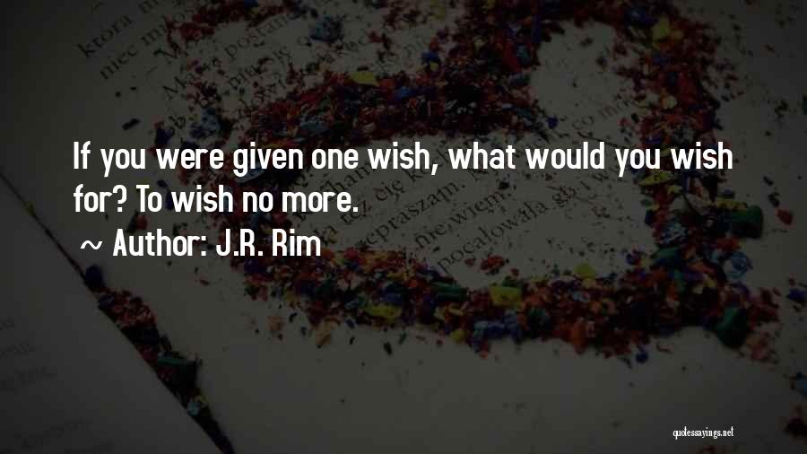 J.R. Rim Quotes: If You Were Given One Wish, What Would You Wish For? To Wish No More.