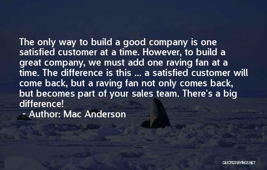 Mac Anderson Quotes: The Only Way To Build A Good Company Is One Satisfied Customer At A Time. However, To Build A Great