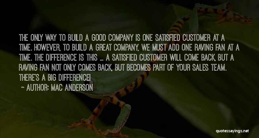 Mac Anderson Quotes: The Only Way To Build A Good Company Is One Satisfied Customer At A Time. However, To Build A Great