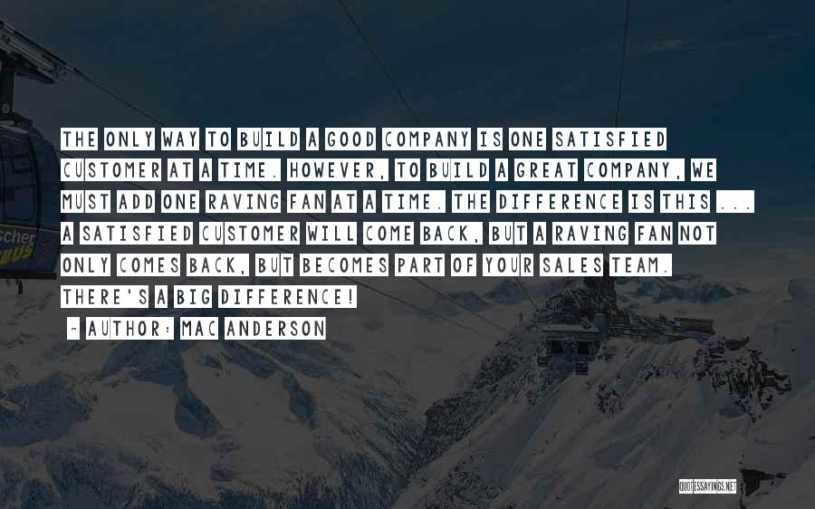 Mac Anderson Quotes: The Only Way To Build A Good Company Is One Satisfied Customer At A Time. However, To Build A Great