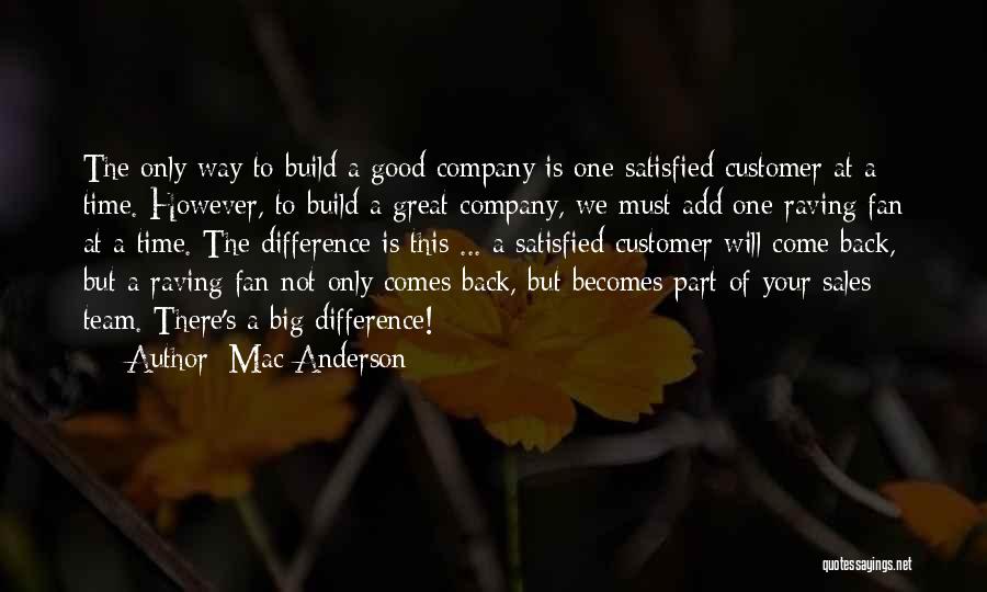 Mac Anderson Quotes: The Only Way To Build A Good Company Is One Satisfied Customer At A Time. However, To Build A Great