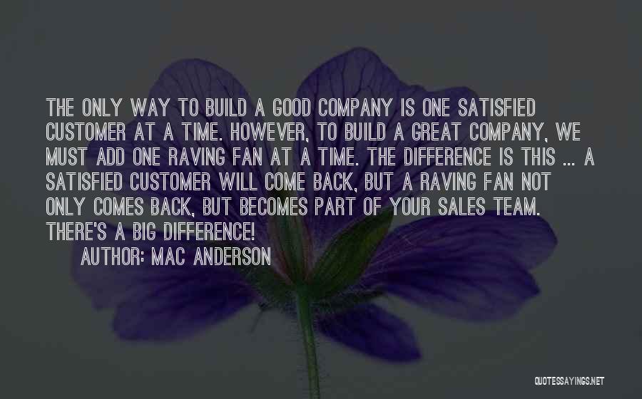 Mac Anderson Quotes: The Only Way To Build A Good Company Is One Satisfied Customer At A Time. However, To Build A Great