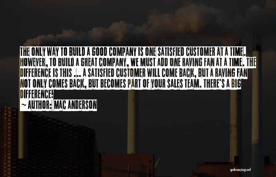 Mac Anderson Quotes: The Only Way To Build A Good Company Is One Satisfied Customer At A Time. However, To Build A Great