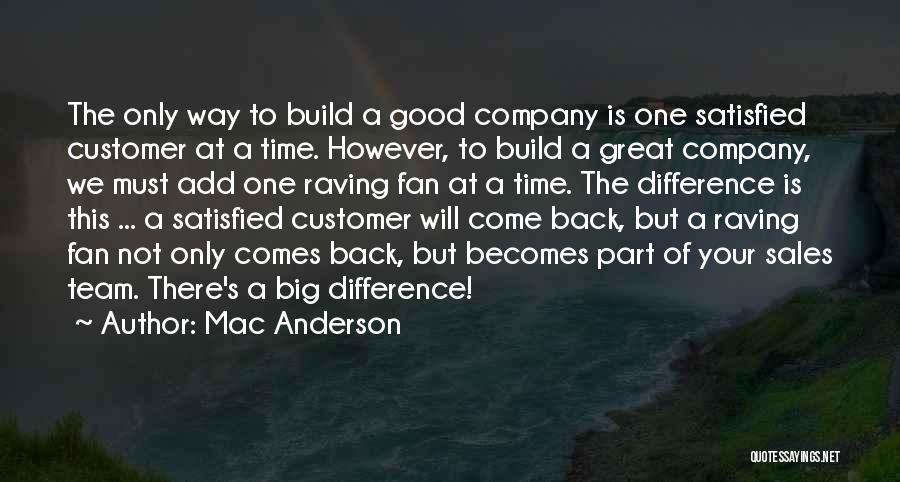 Mac Anderson Quotes: The Only Way To Build A Good Company Is One Satisfied Customer At A Time. However, To Build A Great