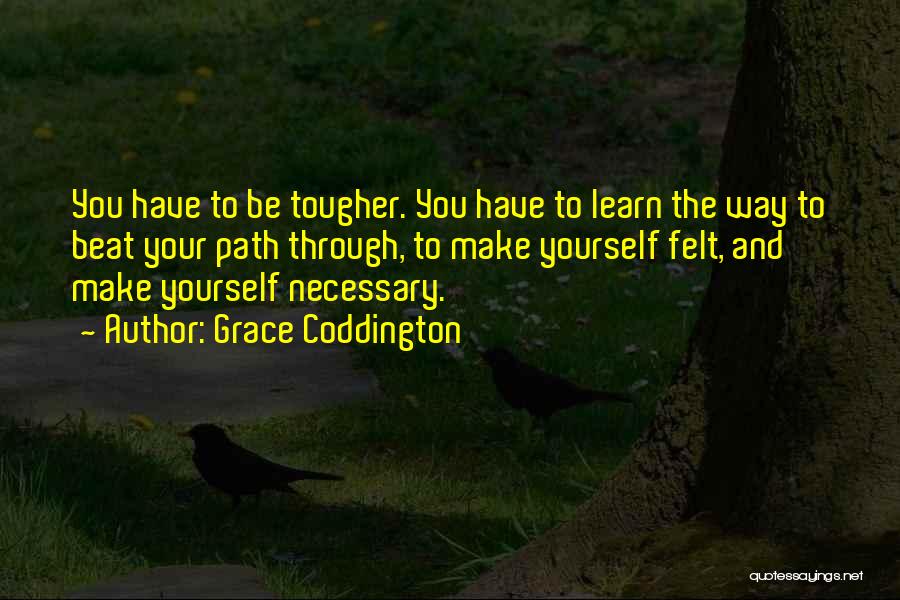 Grace Coddington Quotes: You Have To Be Tougher. You Have To Learn The Way To Beat Your Path Through, To Make Yourself Felt,