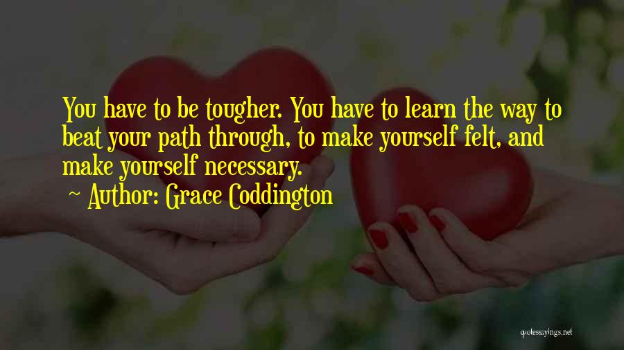 Grace Coddington Quotes: You Have To Be Tougher. You Have To Learn The Way To Beat Your Path Through, To Make Yourself Felt,