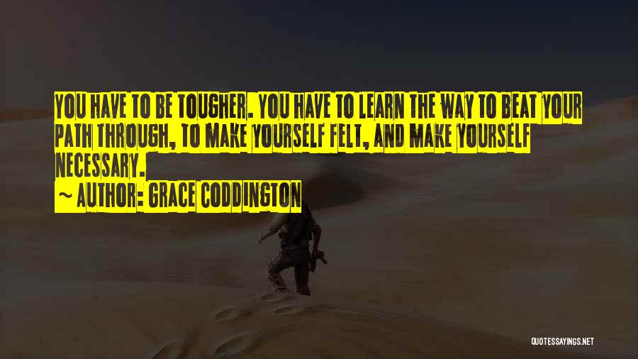 Grace Coddington Quotes: You Have To Be Tougher. You Have To Learn The Way To Beat Your Path Through, To Make Yourself Felt,