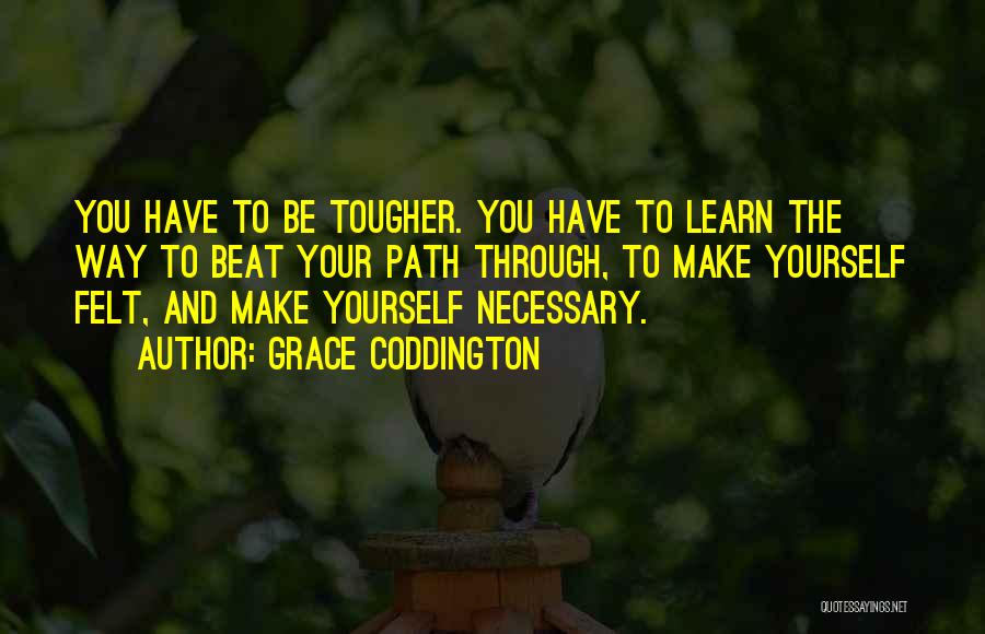 Grace Coddington Quotes: You Have To Be Tougher. You Have To Learn The Way To Beat Your Path Through, To Make Yourself Felt,