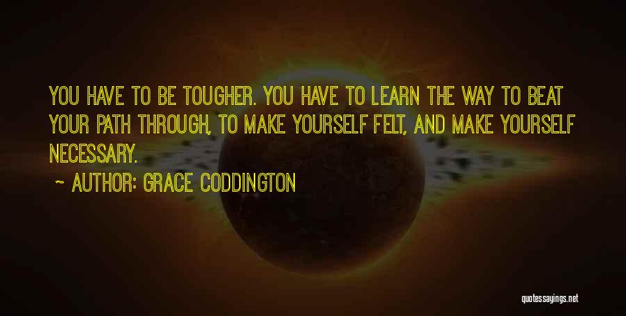 Grace Coddington Quotes: You Have To Be Tougher. You Have To Learn The Way To Beat Your Path Through, To Make Yourself Felt,