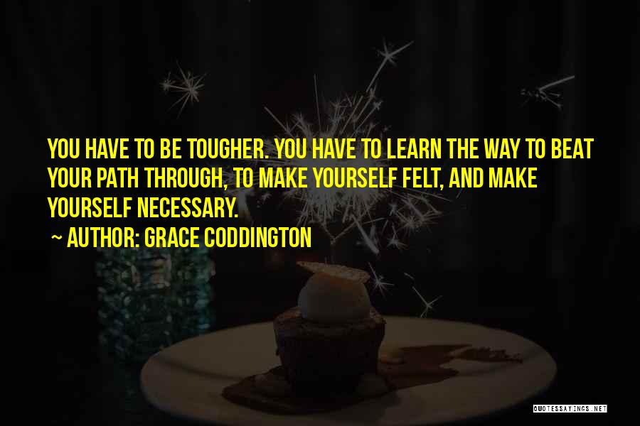 Grace Coddington Quotes: You Have To Be Tougher. You Have To Learn The Way To Beat Your Path Through, To Make Yourself Felt,