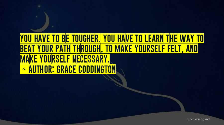 Grace Coddington Quotes: You Have To Be Tougher. You Have To Learn The Way To Beat Your Path Through, To Make Yourself Felt,