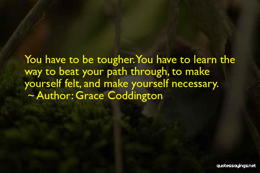 Grace Coddington Quotes: You Have To Be Tougher. You Have To Learn The Way To Beat Your Path Through, To Make Yourself Felt,