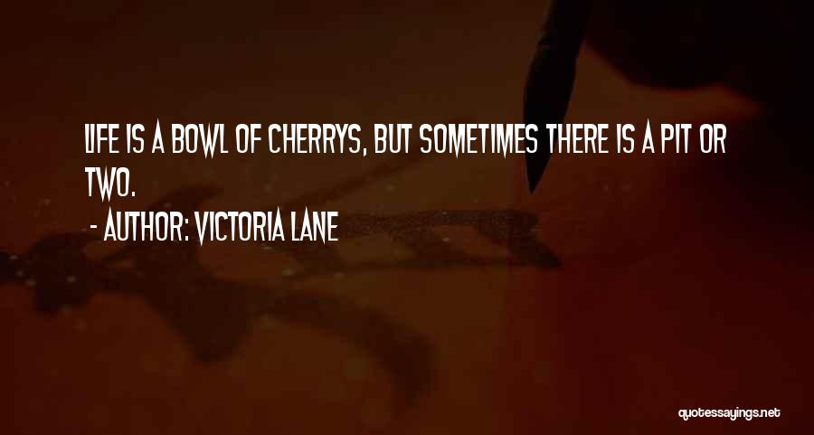 Victoria Lane Quotes: Life Is A Bowl Of Cherrys, But Sometimes There Is A Pit Or Two.