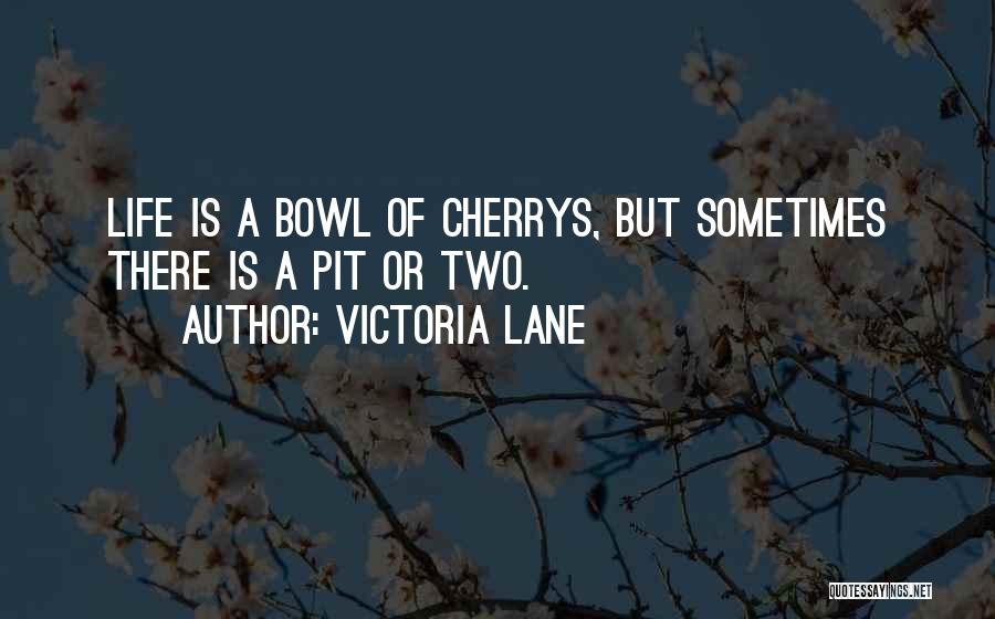 Victoria Lane Quotes: Life Is A Bowl Of Cherrys, But Sometimes There Is A Pit Or Two.