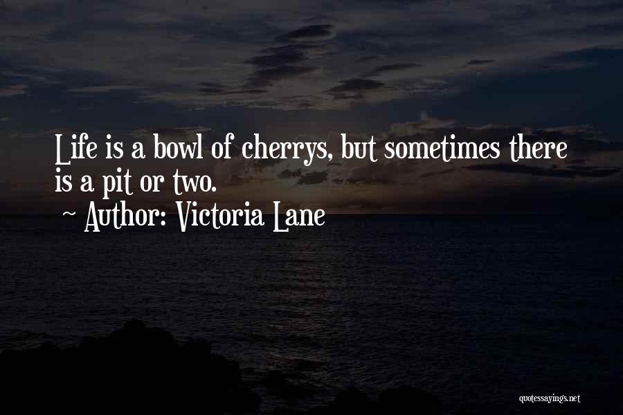 Victoria Lane Quotes: Life Is A Bowl Of Cherrys, But Sometimes There Is A Pit Or Two.