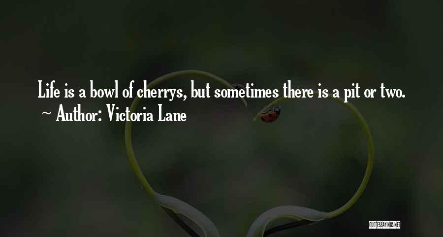 Victoria Lane Quotes: Life Is A Bowl Of Cherrys, But Sometimes There Is A Pit Or Two.