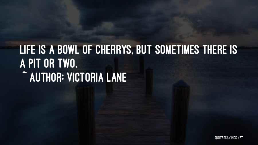 Victoria Lane Quotes: Life Is A Bowl Of Cherrys, But Sometimes There Is A Pit Or Two.