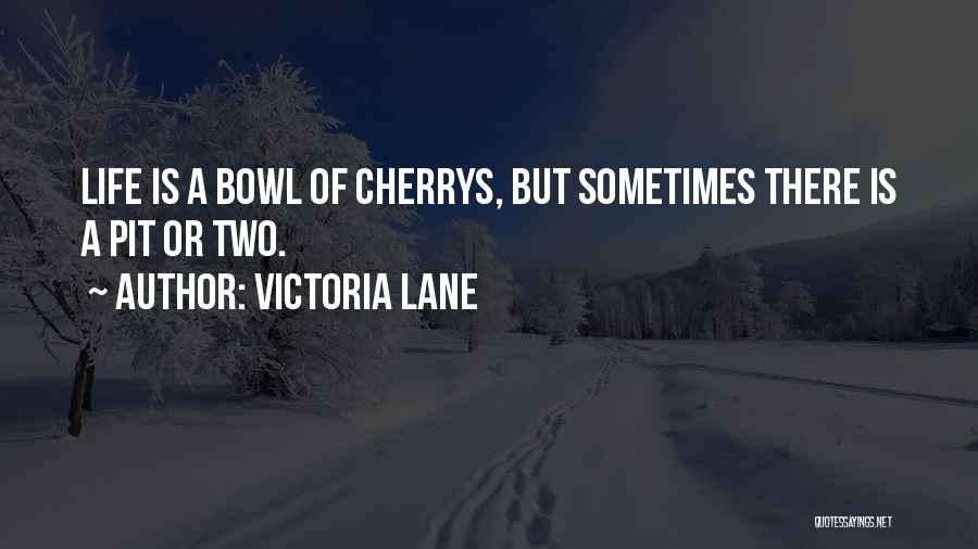 Victoria Lane Quotes: Life Is A Bowl Of Cherrys, But Sometimes There Is A Pit Or Two.