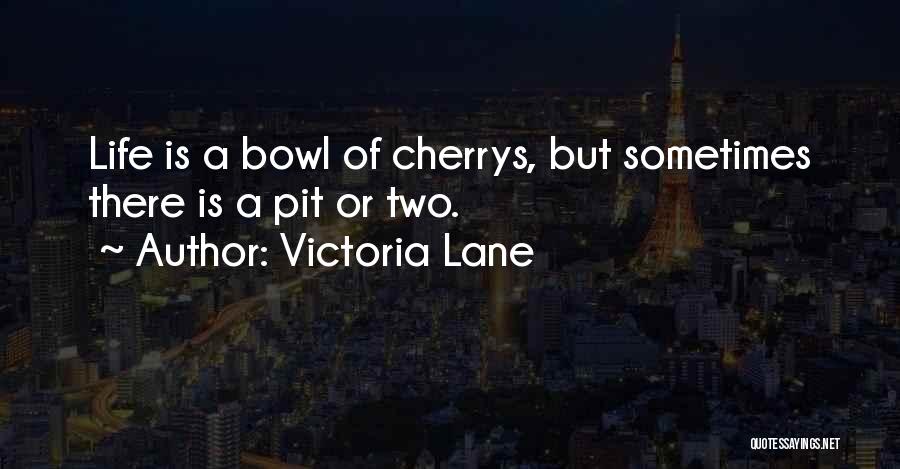 Victoria Lane Quotes: Life Is A Bowl Of Cherrys, But Sometimes There Is A Pit Or Two.