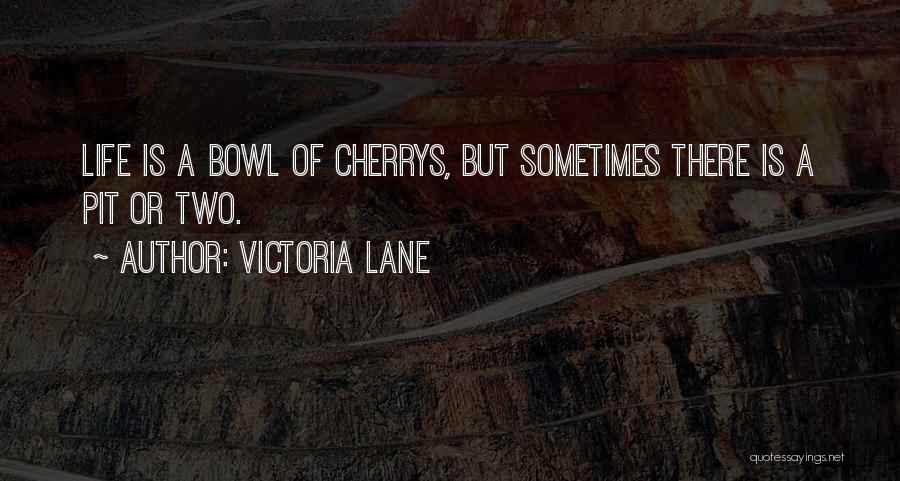 Victoria Lane Quotes: Life Is A Bowl Of Cherrys, But Sometimes There Is A Pit Or Two.