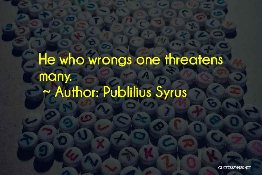 Publilius Syrus Quotes: He Who Wrongs One Threatens Many.