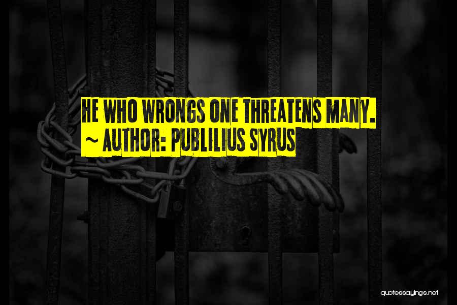 Publilius Syrus Quotes: He Who Wrongs One Threatens Many.