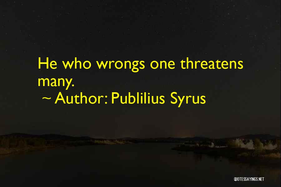 Publilius Syrus Quotes: He Who Wrongs One Threatens Many.