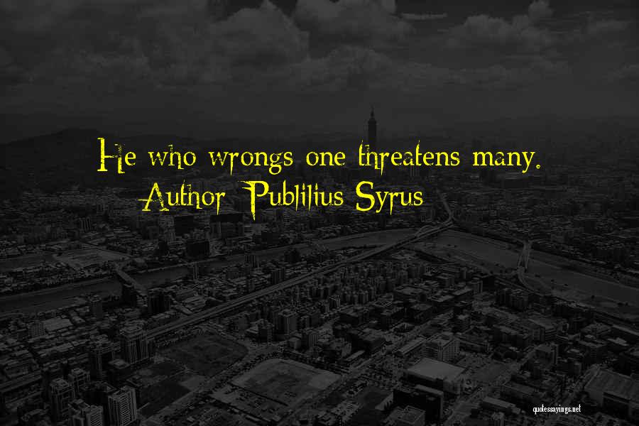 Publilius Syrus Quotes: He Who Wrongs One Threatens Many.