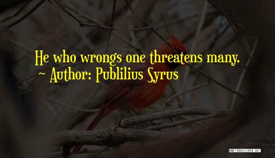 Publilius Syrus Quotes: He Who Wrongs One Threatens Many.