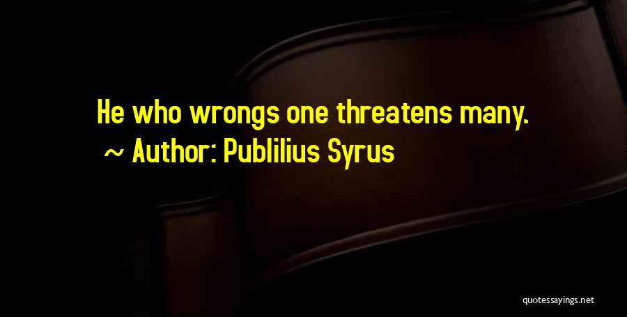 Publilius Syrus Quotes: He Who Wrongs One Threatens Many.