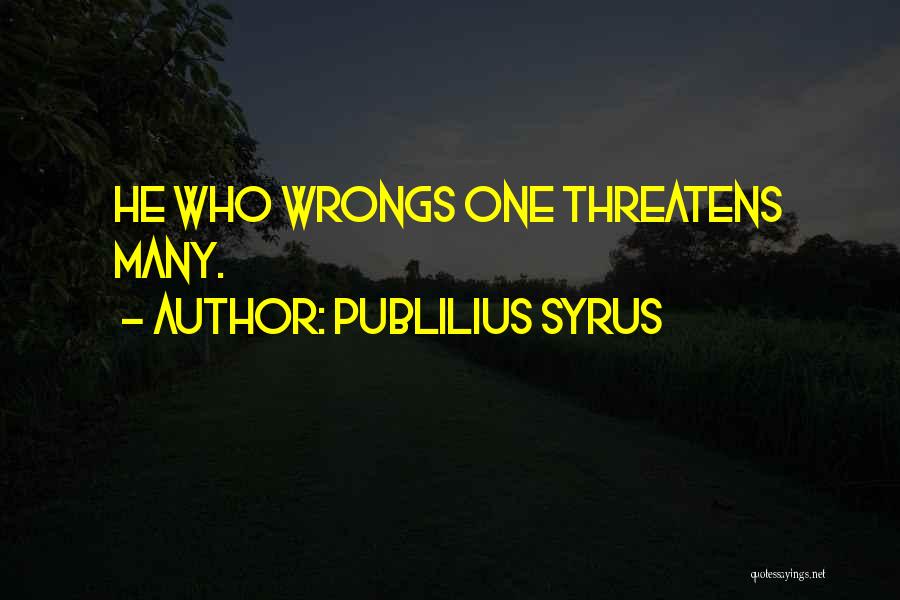 Publilius Syrus Quotes: He Who Wrongs One Threatens Many.