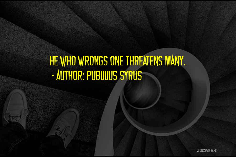 Publilius Syrus Quotes: He Who Wrongs One Threatens Many.