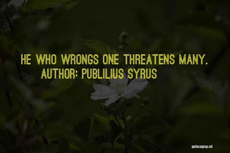 Publilius Syrus Quotes: He Who Wrongs One Threatens Many.