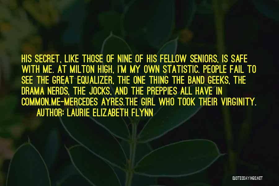 Laurie Elizabeth Flynn Quotes: His Secret, Like Those Of Nine Of His Fellow Seniors, Is Safe With Me. At Milton High, I'm My Own