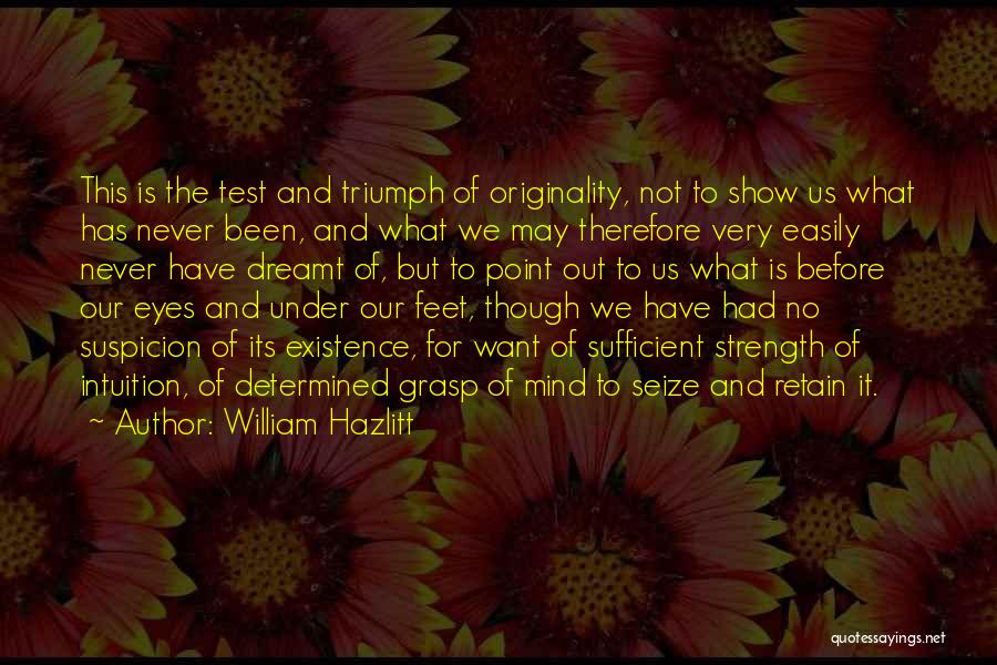 William Hazlitt Quotes: This Is The Test And Triumph Of Originality, Not To Show Us What Has Never Been, And What We May