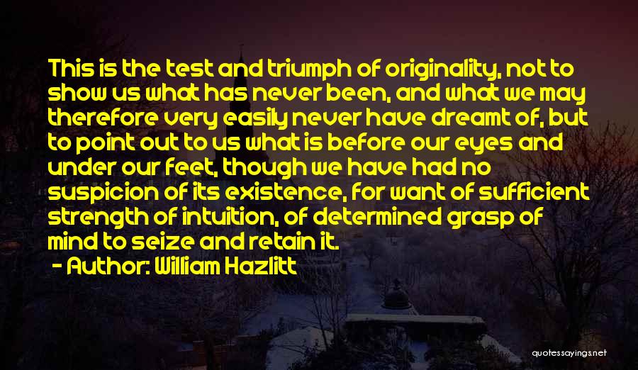 William Hazlitt Quotes: This Is The Test And Triumph Of Originality, Not To Show Us What Has Never Been, And What We May