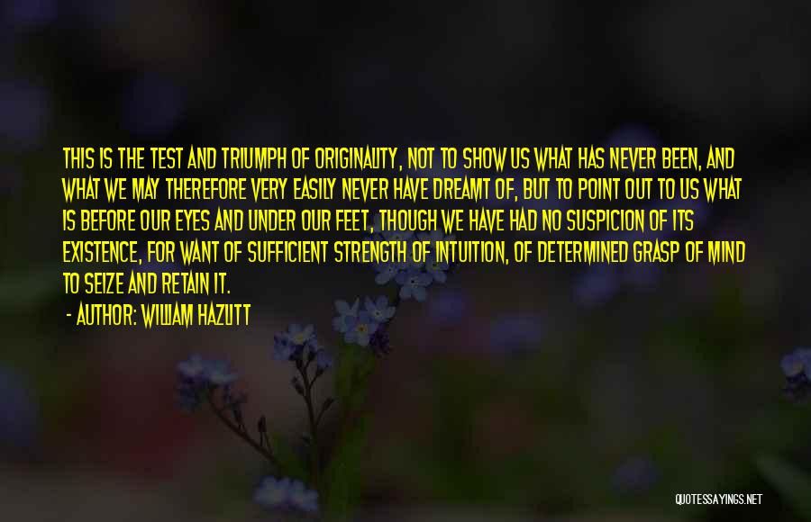 William Hazlitt Quotes: This Is The Test And Triumph Of Originality, Not To Show Us What Has Never Been, And What We May