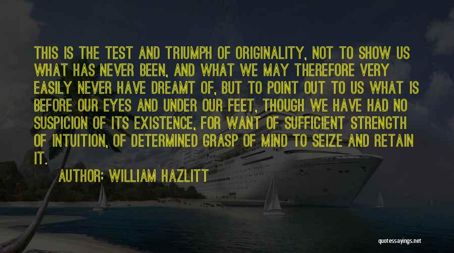 William Hazlitt Quotes: This Is The Test And Triumph Of Originality, Not To Show Us What Has Never Been, And What We May