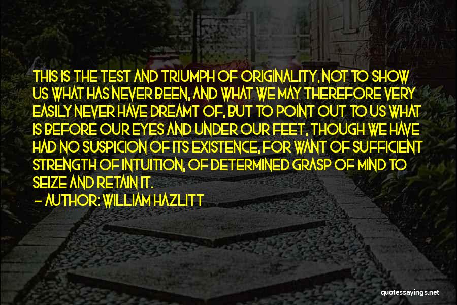 William Hazlitt Quotes: This Is The Test And Triumph Of Originality, Not To Show Us What Has Never Been, And What We May