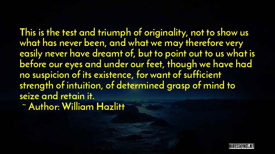 William Hazlitt Quotes: This Is The Test And Triumph Of Originality, Not To Show Us What Has Never Been, And What We May