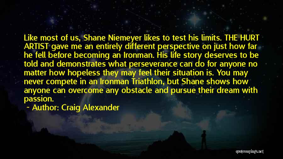 Craig Alexander Quotes: Like Most Of Us, Shane Niemeyer Likes To Test His Limits. The Hurt Artist Gave Me An Entirely Different Perspective