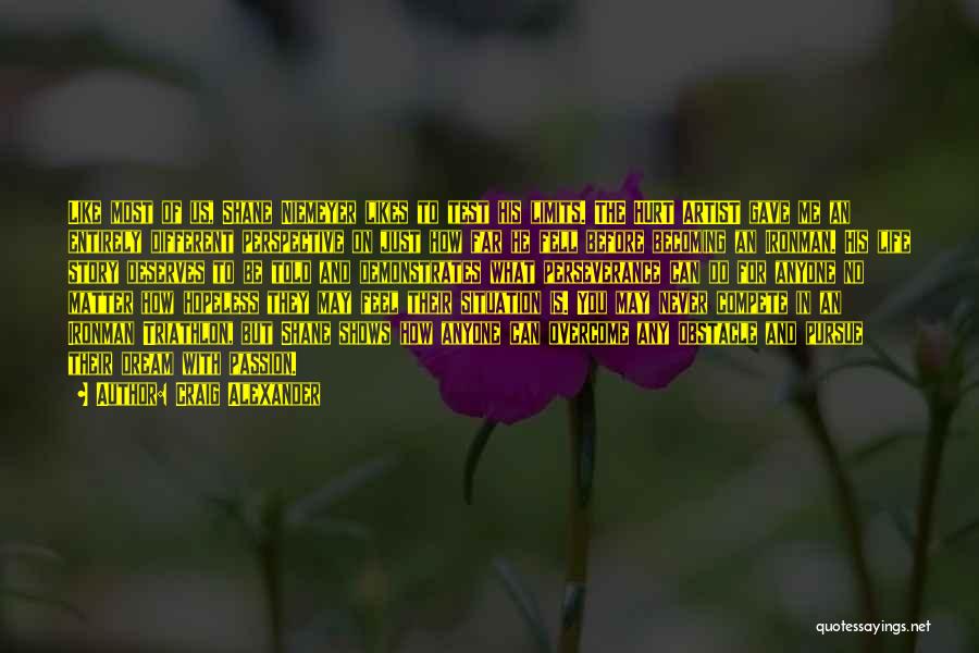 Craig Alexander Quotes: Like Most Of Us, Shane Niemeyer Likes To Test His Limits. The Hurt Artist Gave Me An Entirely Different Perspective